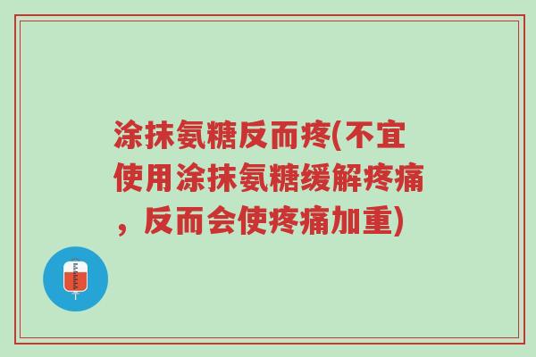 涂抹氨糖反而疼(不宜使用涂抹氨糖缓解疼痛,反而会使疼痛加重)-第1张图片-超越 涂抹氨糖反而疼(不宜使用涂抹氨糖缓解疼痛,反而会使疼痛加重)-第1张图片-超越