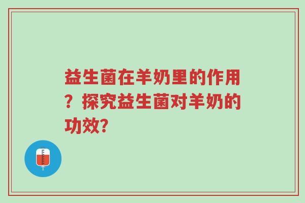 益生菌在羊奶里的作用?探究益生菌对羊奶的功效?-第1张图片-超越 益生菌在羊奶里的作用?探究益生菌对羊奶的功效?-第1张图片-超越