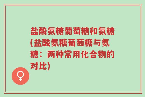 盐酸氨糖葡萄糖和氨糖(盐酸氨糖葡萄糖与氨糖:两种常用化合物的对比)-第1张图片-超越 盐酸氨糖葡萄糖和氨糖(盐酸氨糖葡萄糖与氨糖:两种常用化合物的对比)-第1张图片-超越