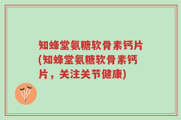 知蜂堂氨糖软骨素钙片(知蜂堂氨糖软骨素钙片,关注关节健康)-第1张图片-超越 知蜂堂氨糖软骨素钙片(知蜂堂氨糖软骨素钙片,关注关节健康)-第1张图片-超越
