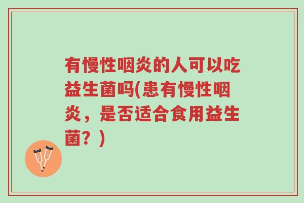 有慢性咽炎的人可以吃益生菌吗(患有慢性咽炎,是否适合食用益生菌?)-第1张图片-超越 有慢性咽炎的人可以吃益生菌吗(患有慢性咽炎,是否适合食用益生菌?)-第1张图片-超越