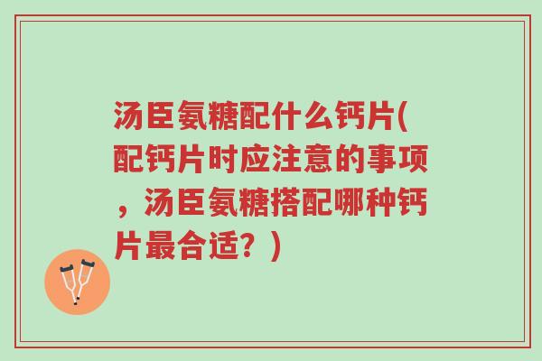 汤臣氨糖配什么钙片(配钙片时应注意的事项,汤臣氨糖搭配哪种钙片最合适?)-第1张图片-超越 汤臣氨糖配什么钙片(配钙片时应注意的事项,汤臣氨糖搭配哪种钙片最合适?)-第1张图片-超越