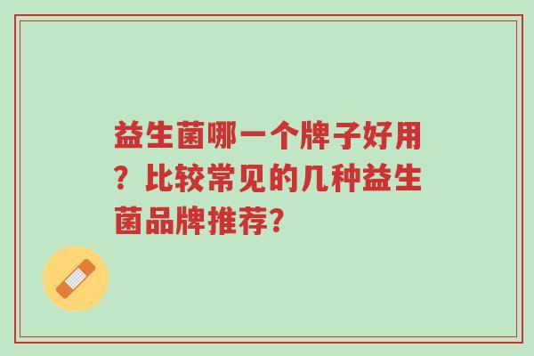 益生菌哪一个牌子好用?比较常见的几种益生菌品牌推荐?-第1张图片-超越 益生菌哪一个牌子好用?比较常见的几种益生菌品牌推荐?-第1张图片-超越
