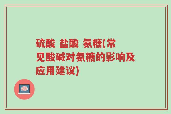 硫酸 盐酸 氨糖(常见酸碱对氨糖的影响及应用建议)-第1张图片-超越 硫酸 盐酸 氨糖(常见酸碱对氨糖的影响及应用建议)-第1张图片-超越