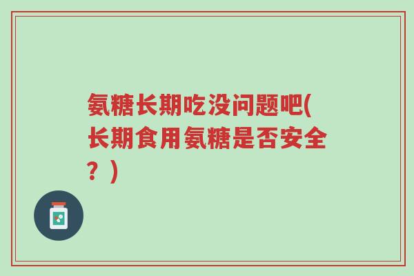 氨糖长期吃没问题吧(长期食用氨糖是否安全?)-第1张图片-超越 氨糖长期吃没问题吧(长期食用氨糖是否安全?)-第1张图片-超越