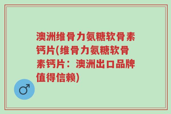 澳洲维骨力氨糖软骨素钙片(维骨力氨糖软骨素钙片:澳洲出口品牌值得信赖)-第1张图片-超越 澳洲维骨力氨糖软骨素钙片(维骨力氨糖软骨素钙片:澳洲出口品牌值得信赖)-第1张图片-超越