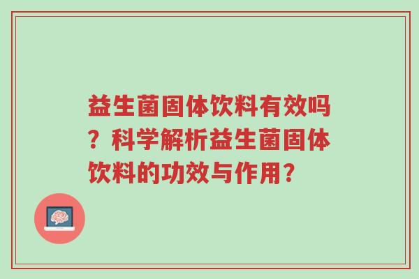益生菌固体饮料有效吗?科学解析益生菌固体饮料的功效与作用?-第1张图片-超越 益生菌固体饮料有效吗?科学解析益生菌固体饮料的功效与作用?-第1张图片-超越
