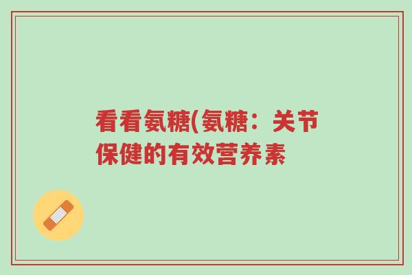 看看氨糖(氨糖:关节保健的有效营养素-第1张图片-超越 看看氨糖(氨糖:关节保健的有效营养素-第1张图片-超越