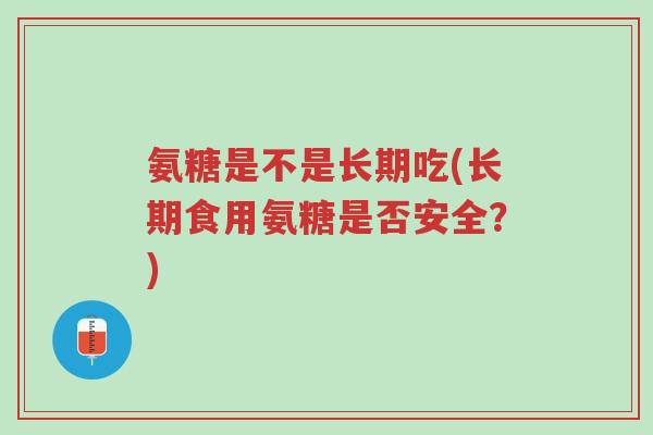 氨糖是不是长期吃(长期食用氨糖是否安全?)-第1张图片-超越 氨糖是不是长期吃(长期食用氨糖是否安全?)-第1张图片-超越
