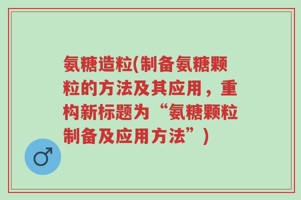 氨糖造粒(制备氨糖颗粒的方法及其应用,重构新标题为“氨糖颗粒制备及应用方法”)-第1张图片-超越 氨糖造粒(制备氨糖颗粒的方法及其应用,重构新标题为“氨糖颗粒制备及应用方法”)-第1张图片-超越