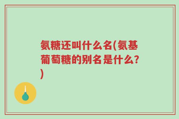 氨糖还叫什么名(氨基葡萄糖的别名是什么？)-第1张图片-超越