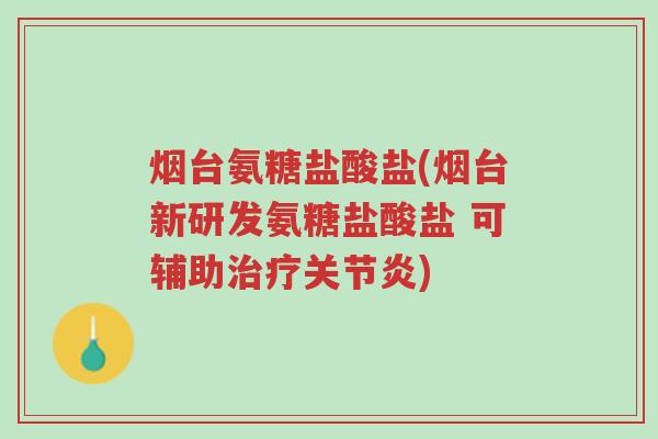 烟台氨糖盐酸盐(烟台新研发氨糖盐酸盐 可辅助治疗关节炎)-第1张图片-超越 烟台氨糖盐酸盐(烟台新研发氨糖盐酸盐 可辅助治疗关节炎)-第1张图片-超越