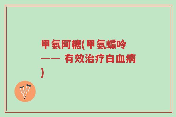 甲氨阿糖(甲氨蝶呤 ── 有效治疗白血病)-第1张图片-超越 甲氨阿糖(甲氨蝶呤 ── 有效治疗白血病)-第1张图片-超越