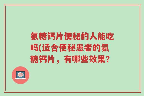 氨糖钙片便秘的人能吃吗(适合便秘患者的氨糖钙片,有哪些效果?-第1张图片-超越 氨糖钙片便秘的人能吃吗(适合便秘患者的氨糖钙片,有哪些效果?-第1张图片-超越