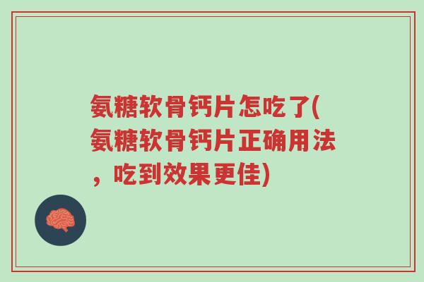 氨糖软骨钙片怎吃了(氨糖软骨钙片正确用法,吃到效果更佳)-第1张图片-超越 氨糖软骨钙片怎吃了(氨糖软骨钙片正确用法,吃到效果更佳)-第1张图片-超越