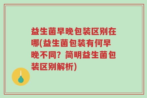益生菌早晚包装区别在哪(益生菌包装有何早晚不同？简明益生菌包装区别解析)-第1张图片-超越