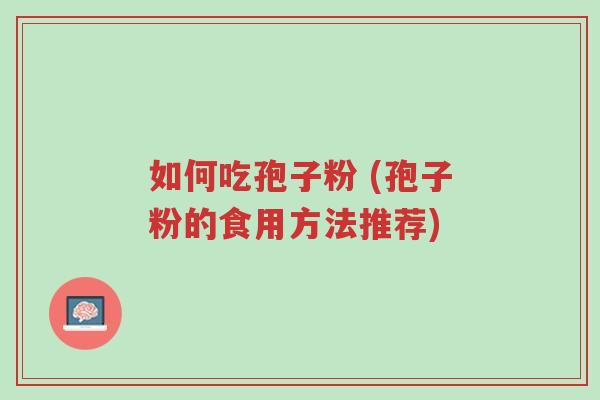 如何吃孢子粉 (孢子粉的食用方法推荐)-第1张图片-超越 如何吃孢子粉 (孢子粉的食用方法推荐)-第1张图片-超越