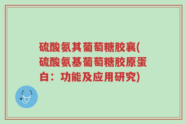 硫酸氨其葡萄糖胶襄(硫酸氨基葡萄糖胶原蛋白:功能及应用研究)-第1张图片-超越 硫酸氨其葡萄糖胶襄(硫酸氨基葡萄糖胶原蛋白:功能及应用研究)-第1张图片-超越