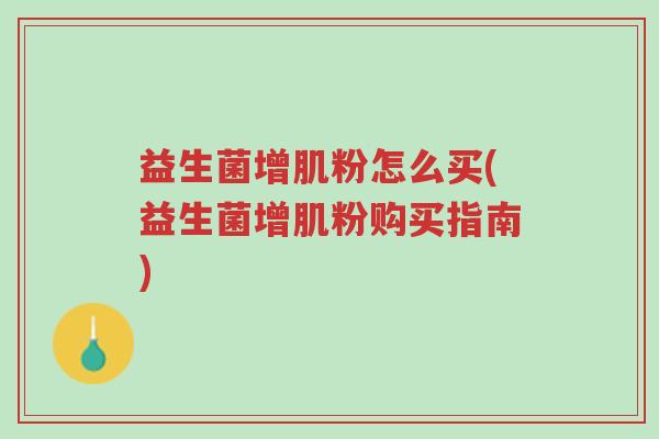 益生菌增肌粉怎么买(益生菌增肌粉购买指南)-第1张图片-超越 益生菌增肌粉怎么买(益生菌增肌粉购买指南)-第1张图片-超越