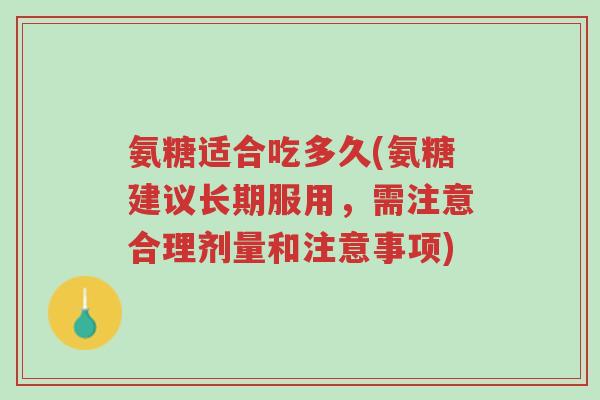 氨糖适合吃多久(氨糖建议长期服用,需注意合理剂量和注意事项)-第1张图片-超越 氨糖适合吃多久(氨糖建议长期服用,需注意合理剂量和注意事项)-第1张图片-超越