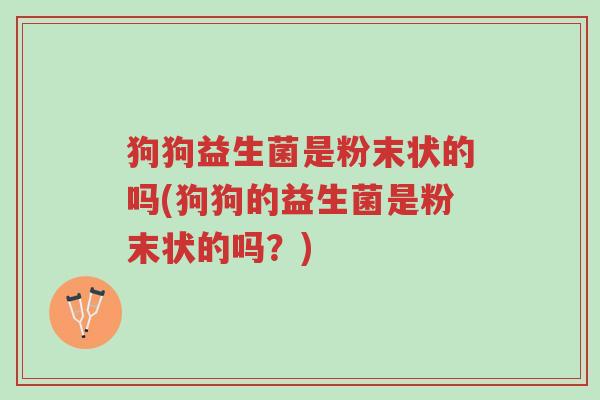 狗狗益生菌是粉末状的吗(狗狗的益生菌是粉末状的吗?)-第1张图片-超越 狗狗益生菌是粉末状的吗(狗狗的益生菌是粉末状的吗?)-第1张图片-超越