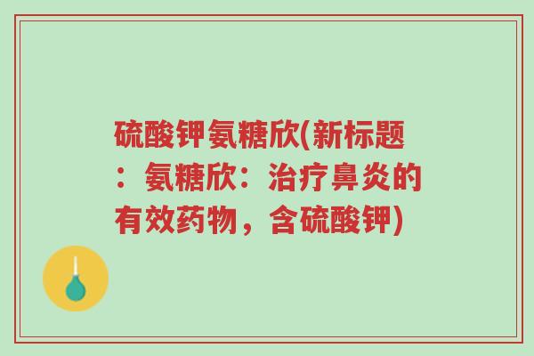 硫酸钾氨糖欣(新标题:氨糖欣:治疗鼻炎的有效药物,含硫酸钾)-第1张图片-超越 硫酸钾氨糖欣(新标题:氨糖欣:治疗鼻炎的有效药物,含硫酸钾)-第1张图片-超越