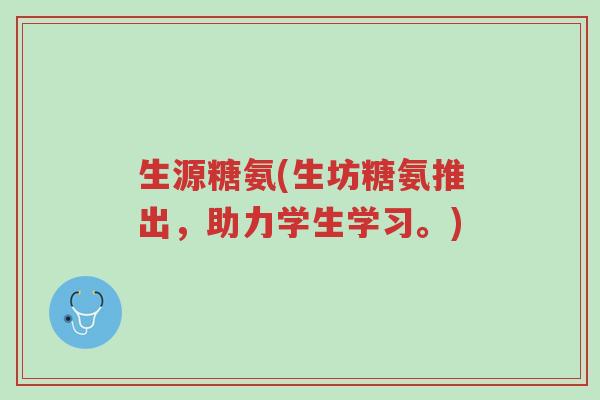 生源糖氨(生坊糖氨推出，助力学生学习。)-第1张图片-超越