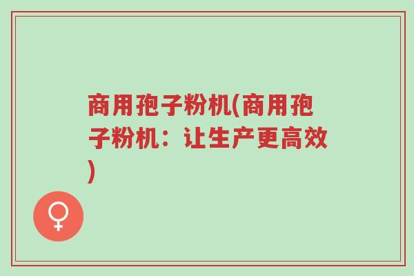 商用孢子粉机(商用孢子粉机:让生产更高效)-第1张图片-超越 商用孢子粉机(商用孢子粉机:让生产更高效)-第1张图片-超越