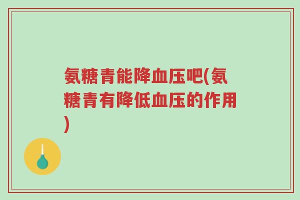 氨糖青能降血压吧(氨糖青有降低血压的作用)-第1张图片-超越 氨糖青能降血压吧(氨糖青有降低血压的作用)-第1张图片-超越
