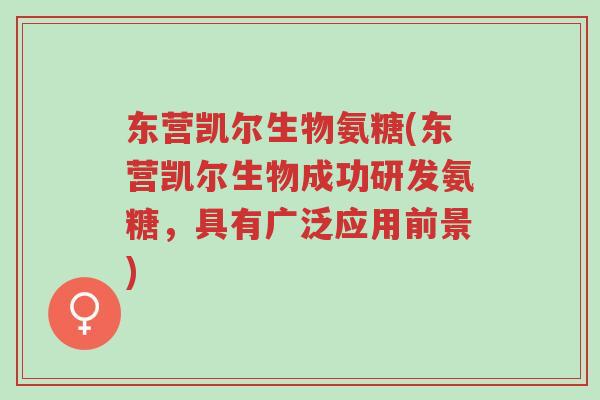 东营凯尔生物氨糖(东营凯尔生物成功研发氨糖,具有广泛应用前景)-第1张图片-超越 东营凯尔生物氨糖(东营凯尔生物成功研发氨糖,具有广泛应用前景)-第1张图片-超越