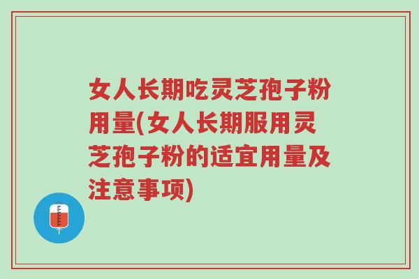 女人长期吃灵芝孢子粉用量(女人长期服用灵芝孢子粉的适宜用量及注意事项)-第1张图片-超越 女人长期吃灵芝孢子粉用量(女人长期服用灵芝孢子粉的适宜用量及注意事项)-第1张图片-超越