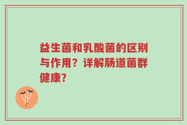 益生菌和乳酸菌的区别与作用?详解肠道菌群健康?-第1张图片-超越 益生菌和乳酸菌的区别与作用?详解肠道菌群健康?-第1张图片-超越