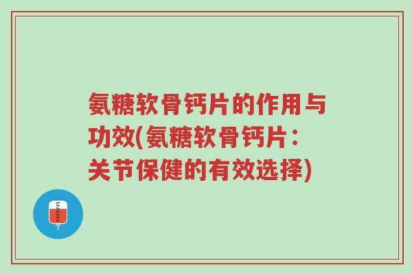 氨糖软骨钙片的作用与功效(氨糖软骨钙片:关节保健的有效选择)-第1张图片-超越 氨糖软骨钙片的作用与功效(氨糖软骨钙片:关节保健的有效选择)-第1张图片-超越