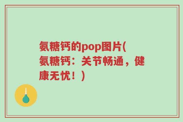 氨糖钙的pop图片(氨糖钙:关节畅通,健康无忧!)-第1张图片-超越 氨糖钙的pop图片(氨糖钙:关节畅通,健康无忧!)-第1张图片-超越