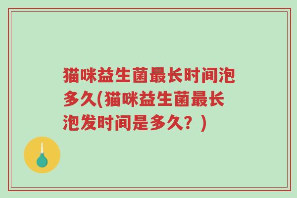 猫咪益生菌最长时间泡多久(猫咪益生菌最长泡发时间是多久?)-第1张图片-超越 猫咪益生菌最长时间泡多久(猫咪益生菌最长泡发时间是多久?)-第1张图片-超越