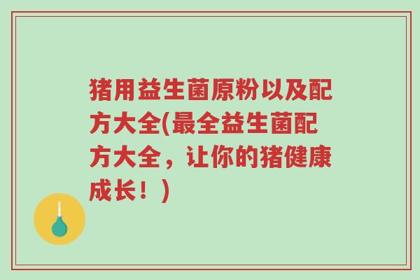 猪用益生菌原粉以及配方大全(最全益生菌配方大全,让你的猪健康成长!)-第1张图片-超越 猪用益生菌原粉以及配方大全(最全益生菌配方大全,让你的猪健康成长!)-第1张图片-超越