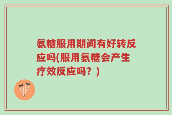 氨糖服用期间有好转反应吗(服用氨糖会产生疗效反应吗?)-第1张图片-超越 氨糖服用期间有好转反应吗(服用氨糖会产生疗效反应吗?)-第1张图片-超越