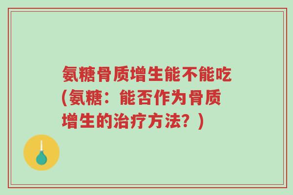 氨糖骨质增生能不能吃(氨糖:能否作为骨质增生的治疗方法?)-第1张图片-超越 氨糖骨质增生能不能吃(氨糖:能否作为骨质增生的治疗方法?)-第1张图片-超越