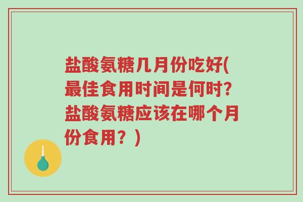 盐酸氨糖几月份吃好(最佳食用时间是何时?盐酸氨糖应该在哪个月份食用?)-第1张图片-超越 盐酸氨糖几月份吃好(最佳食用时间是何时?盐酸氨糖应该在哪个月份食用?)-第1张图片-超越