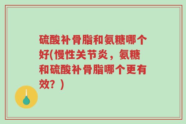 硫酸补骨脂和氨糖哪个好(慢性关节炎,氨糖和硫酸补骨脂哪个更有效?)-第1张图片-超越 硫酸补骨脂和氨糖哪个好(慢性关节炎,氨糖和硫酸补骨脂哪个更有效?)-第1张图片-超越