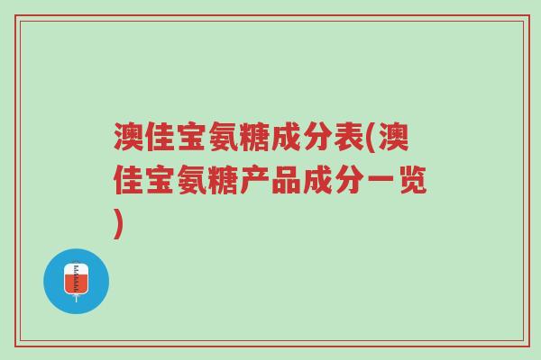 澳佳宝氨糖成分表(澳佳宝氨糖产品成分一览)-第1张图片-超越 澳佳宝氨糖成分表(澳佳宝氨糖产品成分一览)-第1张图片-超越