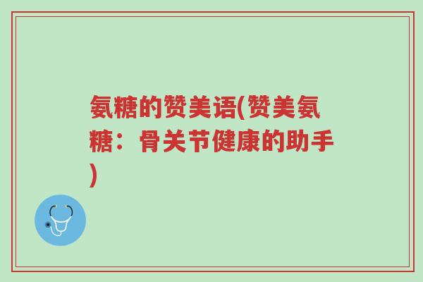 氨糖的赞美语(赞美氨糖:骨关节健康的助手)-第1张图片-超越 氨糖的赞美语(赞美氨糖:骨关节健康的助手)-第1张图片-超越