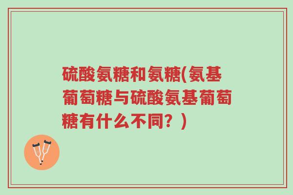 硫酸氨糖和氨糖(氨基葡萄糖与硫酸氨基葡萄糖有什么不同?)-第1张图片-超越 硫酸氨糖和氨糖(氨基葡萄糖与硫酸氨基葡萄糖有什么不同?)-第1张图片-超越