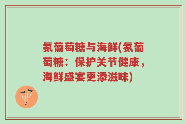 氨葡萄糖与海鲜(氨葡萄糖:保护关节健康,海鲜盛宴更添滋味)-第1张图片-超越 氨葡萄糖与海鲜(氨葡萄糖:保护关节健康,海鲜盛宴更添滋味)-第1张图片-超越