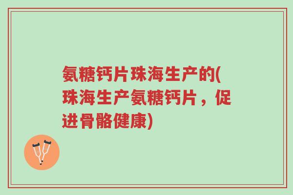 氨糖钙片珠海生产的(珠海生产氨糖钙片,促进骨骼健康)-第1张图片-超越 氨糖钙片珠海生产的(珠海生产氨糖钙片,促进骨骼健康)-第1张图片-超越