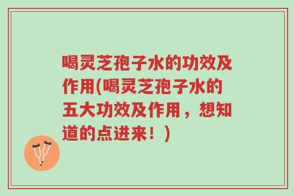 喝灵芝孢子水的功效及作用(喝灵芝孢子水的五大功效及作用,想知道的点进来!)-第1张图片-超越 喝灵芝孢子水的功效及作用(喝灵芝孢子水的五大功效及作用,想知道的点进来!)-第1张图片-超越