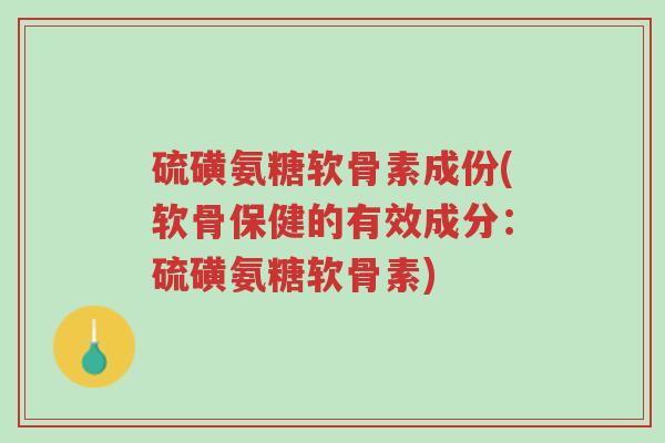 硫磺氨糖软骨素成份(软骨保健的有效成分:硫磺氨糖软骨素)-第1张图片-超越 硫磺氨糖软骨素成份(软骨保健的有效成分:硫磺氨糖软骨素)-第1张图片-超越