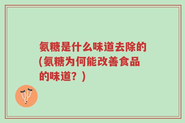 氨糖是什么味道去除的(氨糖为何能改善食品的味道?)-第1张图片-超越 氨糖是什么味道去除的(氨糖为何能改善食品的味道?)-第1张图片-超越