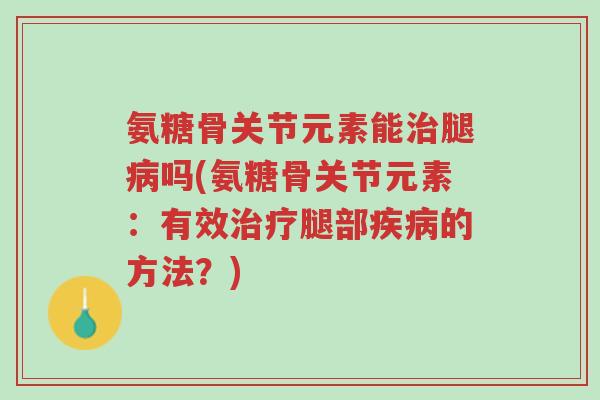 氨糖骨关节元素能治腿病吗(氨糖骨关节元素:有效治疗腿部疾病的方法?)-第1张图片-超越 氨糖骨关节元素能治腿病吗(氨糖骨关节元素:有效治疗腿部疾病的方法?)-第1张图片-超越