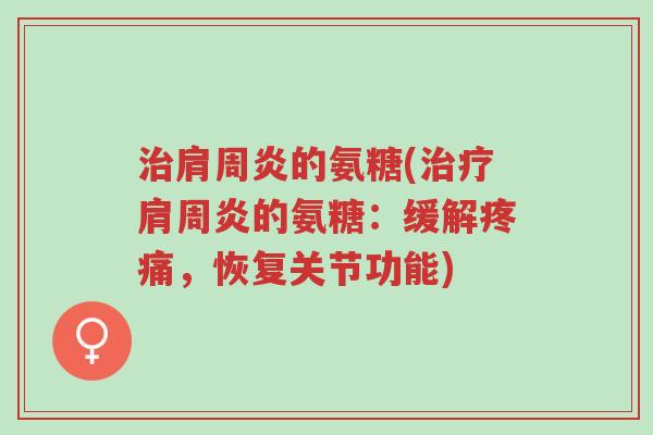 治肩周炎的氨糖(治疗肩周炎的氨糖:缓解疼痛,恢复关节功能)-第1张图片-超越 治肩周炎的氨糖(治疗肩周炎的氨糖:缓解疼痛,恢复关节功能)-第1张图片-超越